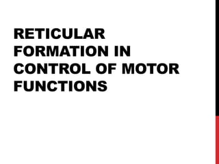 RETICULAR
FORMATION IN
CONTROL OF MOTOR
FUNCTIONS

 