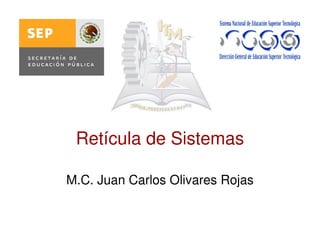 Retícula de Sistemas
M.C. Juan Carlos Olivares Rojas
 