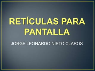 RETÍCULAS PARA PANTALLA JORGE LEONARDO NIETO CLAROS 