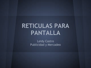 RETICULAS PARA
  PANTALLA
       Leidy Castro
  Publicidad y Mercadeo
 