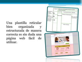 Una plantilla reticular
bien      organizada   y
estructurada de manera
correcta es sin duda una
página web fácil de
utilizar.
 