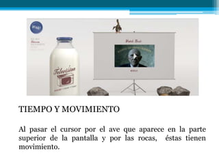 TIEMPO Y MOVIMIENTO

Al pasar el cursor por el ave que aparece en la parte
superior de la pantalla y por las rocas, éstas tienen
movimiento.
 
