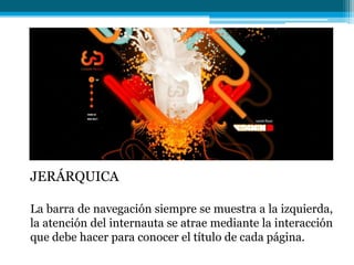 JERÁRQUICA

La barra de navegación siempre se muestra a la izquierda,
la atención del internauta se atrae mediante la interacción
que debe hacer para conocer el título de cada página.
 
