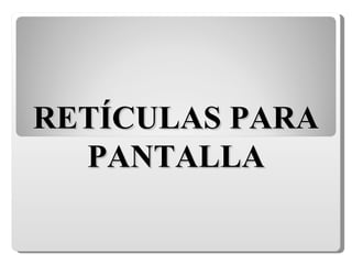 RETÍCULAS PARA PANTALLA 