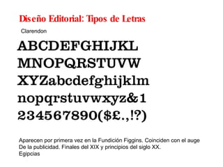 Diseño Editorial: Tipos de Letras Aparecen por primera vez en la Fundición Figgins. Coinciden con el auge D e la publicidad. Finales del XIX y principios del siglo XX.  Egipcias Clarendon 