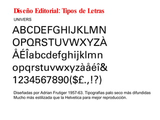 Diseño Editorial: Tipos de Letras Diseñadas por Adrian Frutiger 1957-63. Tipografias palo seco más difundidas Mucho más estilizada que la Helvetica para mejor reproducción. UNIVERS 