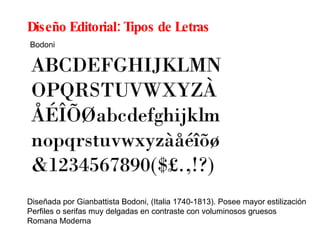 Diseño Editorial: Tipos de Letras Diseñada por Gianbattista Bodoni, (Italia 1740-1813).  Posee mayor estilización P erfiles o serifas muy delgadas en contraste con voluminosos gruesos Romana Moderna Bodoni 