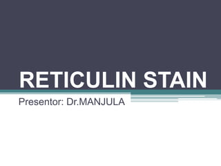 RETICULIN STAIN
Presentor: Dr.MANJULA
 