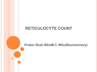 RETICULOCYTE COUNT
Prabin Shah BScMLT, MSc(Biochemistry)
 