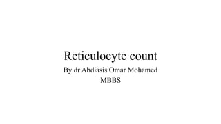 Reticulocyte count
By dr Abdiasis Omar Mohamed
MBBS
 