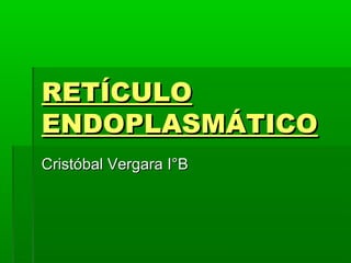 RETÍCULO
ENDOPLASMÁTICO
Cristóbal Vergara I°B

 