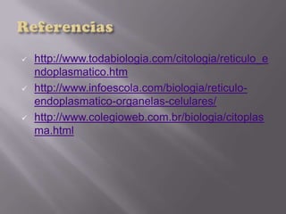  http://www.todabiologia.com/citologia/reticulo_e
ndoplasmatico.htm
 http://www.infoescola.com/biologia/reticulo-
endoplasmatico-organelas-celulares/
 http://www.colegioweb.com.br/biologia/citoplas
ma.html
 