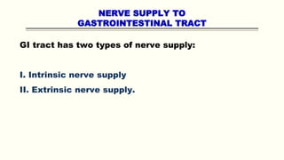 NERVE SUPPLY TO
GASTROINTESTINAL TRACT
GI tract has two types of nerve supply:
I. Intrinsic nerve supply
II. Extrinsic nerve supply.
 