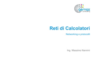 Reti di Calcolatori
Networking e protocolli
Ing. Massimo Nannini
 