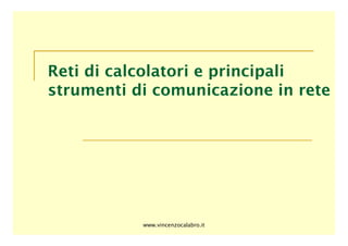www.vincenzocalabro.it
Reti di calcolatori e principali
strumenti di comunicazione in rete
 