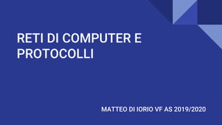 RETI DI COMPUTER E
PROTOCOLLI
MATTEO DI IORIO VF AS 2019/2020
 