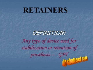 DEFINITION:
Any type of device used for
stabilization or retention of
prosthesis -- GPT
RETAINERS
 