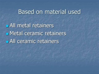 Based on material used
 All metal retainers
 Metal ceramic retainers
 All ceramic retainers
 