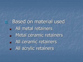 II. Based on material used
All metal retainers
Metal ceramic retainers
All ceramic retainers
All acrylic retainers
 