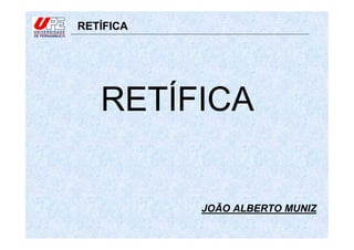 RETÍFICA
JOÃO ALBERTO MUNIZ
RETÍFICA
 
