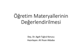 Öğretim Materyallerinin
Değerlendirilmesi
Doç. Dr. Agah Tuğrul Korucu
Hazırlayan: Ali İhsan Akbaba
 