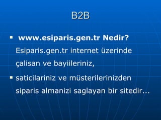 B2B www. esiparis.gen.tr Nedir? Esiparis.gen.tr internet üzerinde çalisan ve bayiileriniz,  saticilariniz ve müsterilerinizden siparis almanizi saglayan bir  sitedir ...   