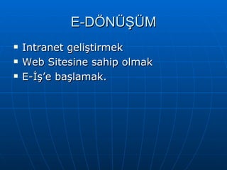 E-DÖNÜŞÜM Intranet geliştirmek Web Sitesine sahip olmak E-İş’e başlamak. 
