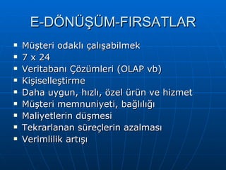 E-DÖNÜŞÜM-FIRSATLAR Müşteri odaklı çalışabilmek 7 x 24 Veritabanı Çözümleri (OLAP vb) Kişiselleştirme Daha uygun, hızlı, özel ürün ve hizmet Müşteri memnuniyeti, bağlılığı Maliyetlerin düşmesi Tekrarlanan süreçlerin azalması Verimlilik artışı 