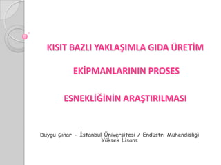KISIT BAZLI YAKLAŞIMLA GIDA ÜRETİM EKİPMANLARININ PROSES ESNEKLİĞİNİN ARAŞTIRILMASI Duygu Çınar - İstanbul Üniversitesi / Endüstri Mühendisliği Yüksek Lisans 