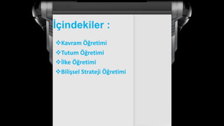 Ġçindekiler :
Kavram Öğretimi
Tutum Öğretimi
İlke Öğretimi
Bilişsel Strateji Öğretimi
 