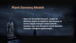 Planlı Davranış Modeli
• Ajzen bu kuramda bireysel , sosyal ve
bilintiye dayalı ön bilgilerin davranışsal ve
norma dayalı inançları kabul ederek ,
bunların yanı sıra bireylerin kendi denetim
inançları olduğunu göstermiştir .
 