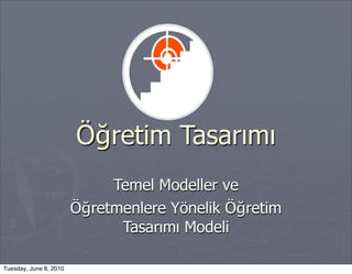 Öğretim Tasarımı
Temel Modeller ve
Öğretmenlere Yönelik Öğretim
Tasarımı Modeli
Tuesday, June 8, 2010
 