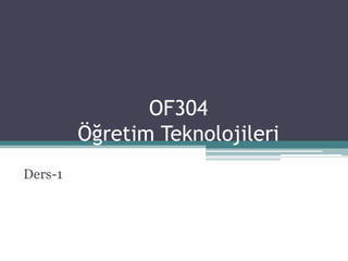 OF304
Öğretim Teknolojileri
Ders-1
 