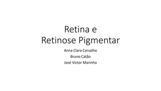 Retina e
Retinose Pigmentar
Anna Clara Carvalho
Bruno Catão
José Víctor Marinho
 
