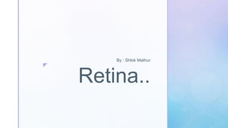 z
Retina..
By : Shlok Mathur
 