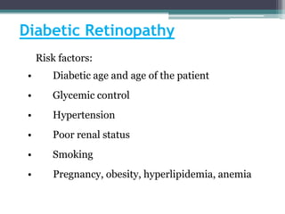 Diabetic Retinopathy
Risk factors:
• Diabetic age and age of the patient
• Glycemic control
• Hypertension
• Poor renal status
• Smoking
• Pregnancy, obesity, hyperlipidemia, anemia
 