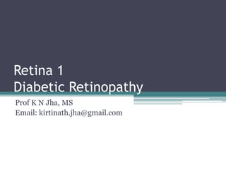 Retina 1
Diabetic Retinopathy
Prof K N Jha, MS
Email: kirtinath.jha@gmail.com
 