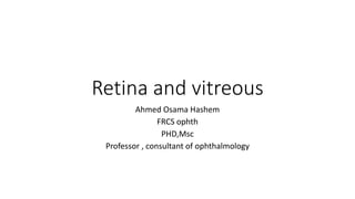 Retina and vitreous
Ahmed Osama Hashem
FRCS ophth
PHD,Msc
Professor , consultant of ophthalmology
 