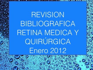 REVISION BIBLIOGRAFICA RETINA MEDICA Y QUIRÚRGICA Enero 2012