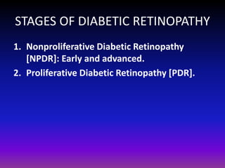 STAGES OF DIABETIC RETINOPATHY
1. Nonproliferative Diabetic Retinopathy
[NPDR]: Early and advanced.
2. Proliferative Diabetic Retinopathy [PDR].

 