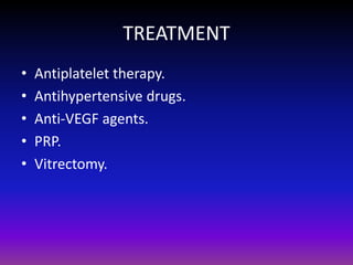 TREATMENT
•
•
•
•
•

Antiplatelet therapy.
Antihypertensive drugs.
Anti-VEGF agents.
PRP.
Vitrectomy.

 
