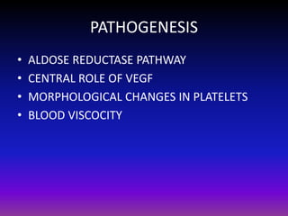 PATHOGENESIS
•
•
•
•

ALDOSE REDUCTASE PATHWAY
CENTRAL ROLE OF VEGF
MORPHOLOGICAL CHANGES IN PLATELETS
BLOOD VISCOCITY

 