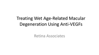 Treating Wet Age-Related Macular
Degeneration Using Anti-VEGFs
Retina Associates
 
