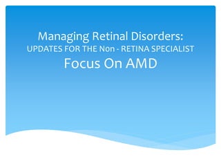 Managing Retinal Disorders:
UPDATES FOR THE N0n - RETINA SPECIALIST
Focus On AMD
 