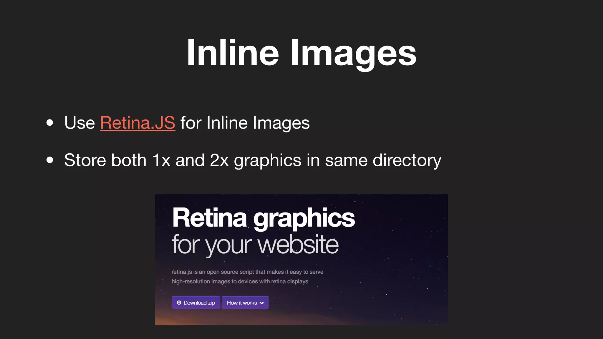 Inline Images
• Use Retina.JS for Inline Images
• Store both 1x and 2x graphics in same directory
 