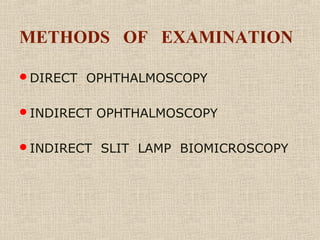 METHODS OF EXAMINATION
DIRECT OPHTHALMOSCOPY
INDIRECT OPHTHALMOSCOPY
INDIRECT SLIT LAMP BIOMICROSCOPY
 