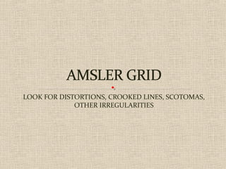 LOOK FOR DISTORTIONS, CROOKED LINES, SCOTOMAS,
OTHER IRREGULARITIES
 