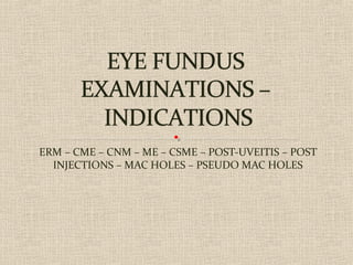 ERM – CME – CNM – ME – CSME – POST-UVEITIS – POST
INJECTIONS – MAC HOLES – PSEUDO MAC HOLES
 