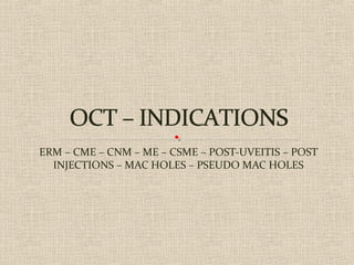 ERM – CME – CNM – ME – CSME – POST-UVEITIS – POST
INJECTIONS – MAC HOLES – PSEUDO MAC HOLES
 