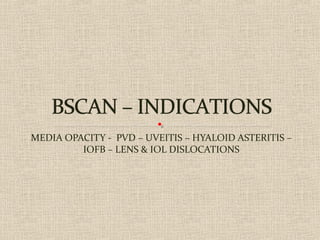 MEDIA OPACITY - PVD – UVEITIS – HYALOID ASTERITIS –
IOFB – LENS & IOL DISLOCATIONS
 